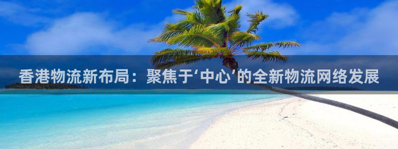 狗子28：香港物流新布局：聚焦于‘中