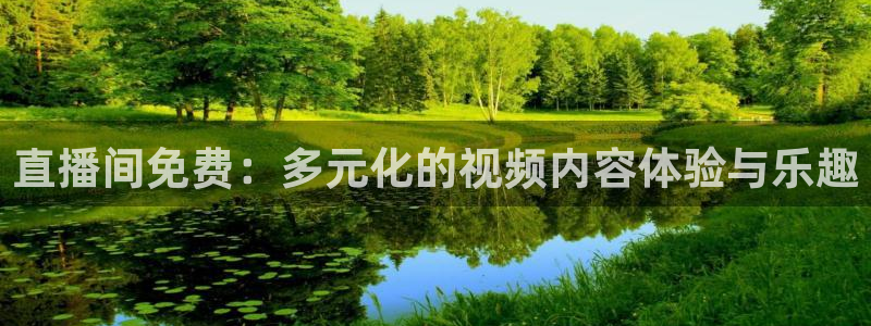 就要直播nba看球吧：直播间免费：多元化的视频内容体验与乐趣